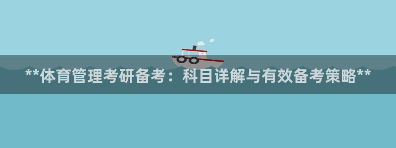 b体育必一下载：**体育管理考研备考：科目详解与有效备考策略