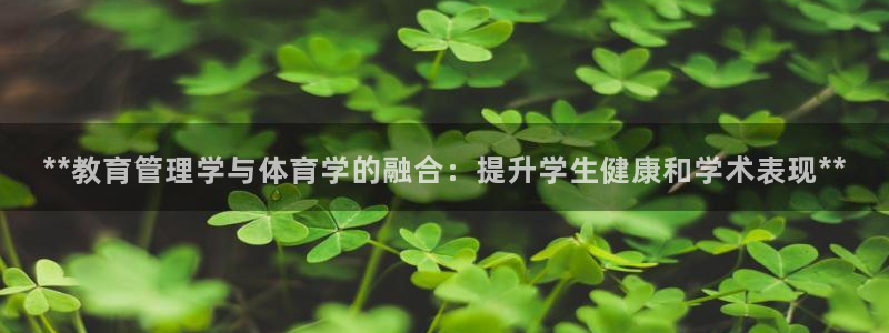 必一运动体育app：**教育管理学与体育学的融合：提升学生健