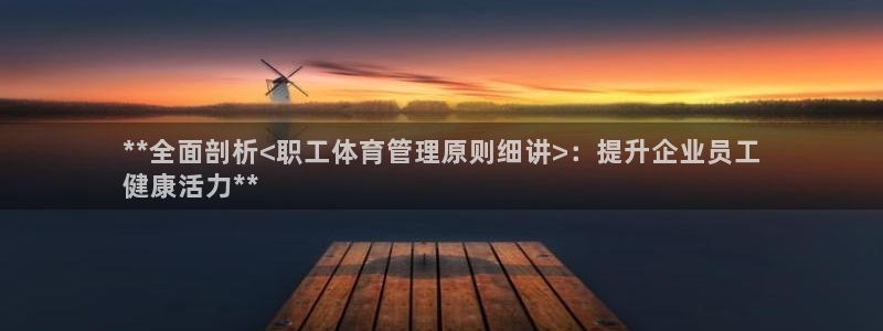 必一体育在线登录：**全面剖析<职工体育管理原则细讲>：提升