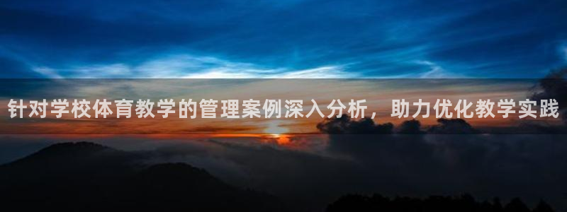 必一体育运动app：针对学校体育教学的管理案例深入分析，助力