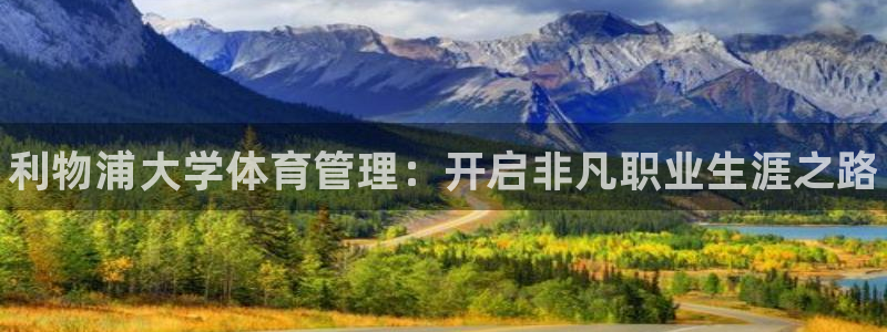 必一体育最新官网入口首页：利物浦大学体育管理：开启非凡职业生