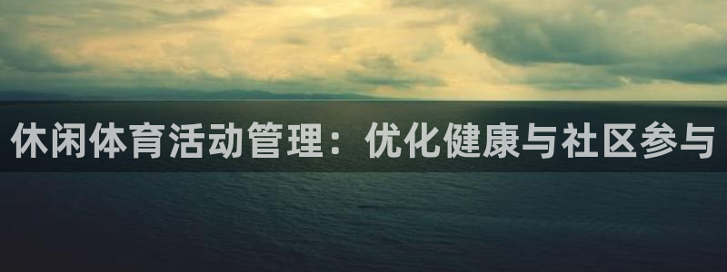 必一体育旧版：休闲体育活动管理：优化健康与社区参与