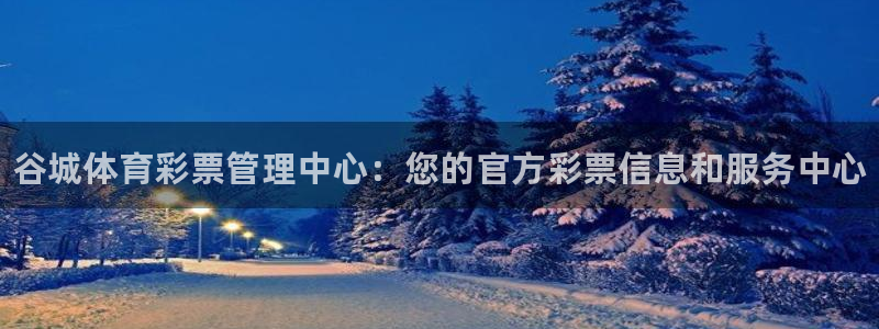 必一体育下载app：谷城体育彩票管理中心：您的官方彩票信息和