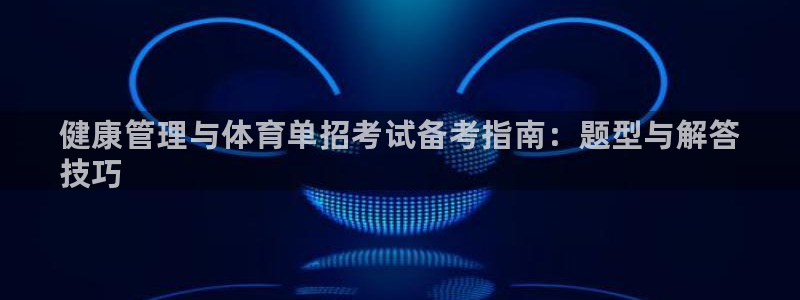 必一体育运动app：健康管理与体育单招考试备考指南：题型与解