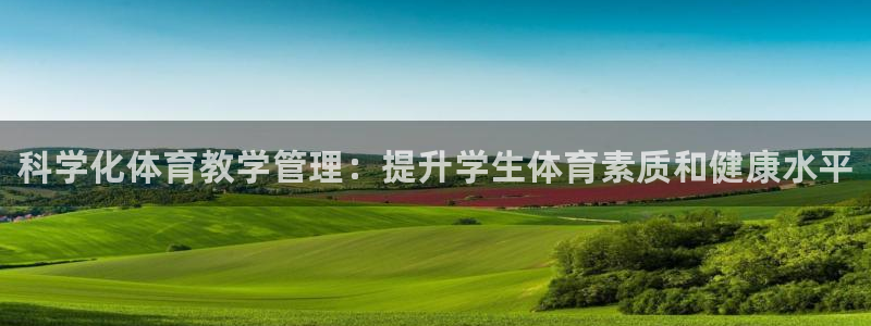 必一运动体育官网：科学化体育教学管理：提升学生体育素质和健康